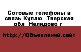 Сотовые телефоны и связь Куплю. Тверская обл.,Нелидово г.